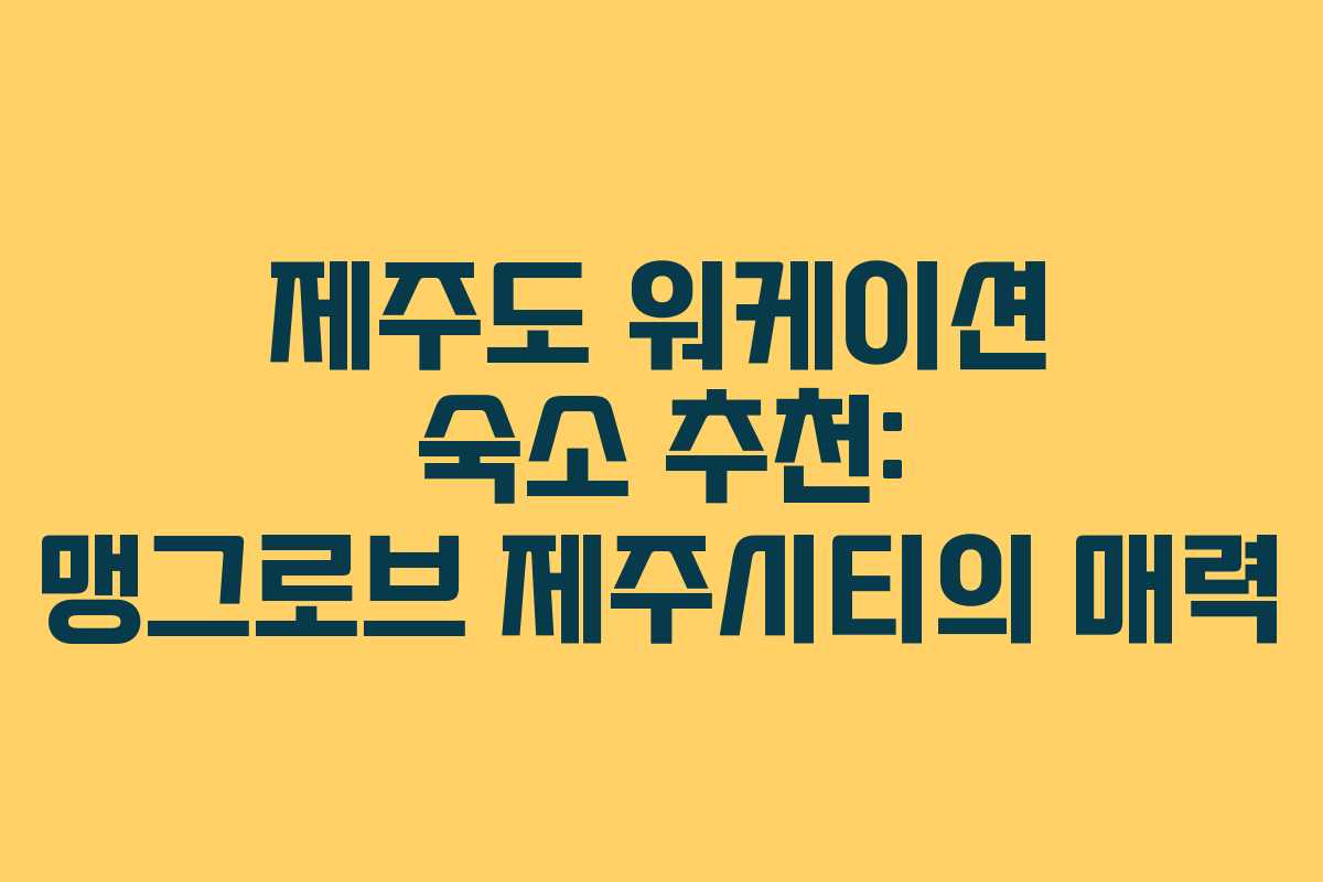 제주도 워케이션 숙소 추천: 맹그로브 제주시티의 매력