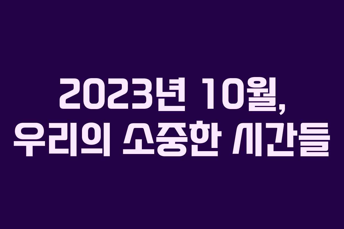 2023년 10월, 우리의 소중한 시간들