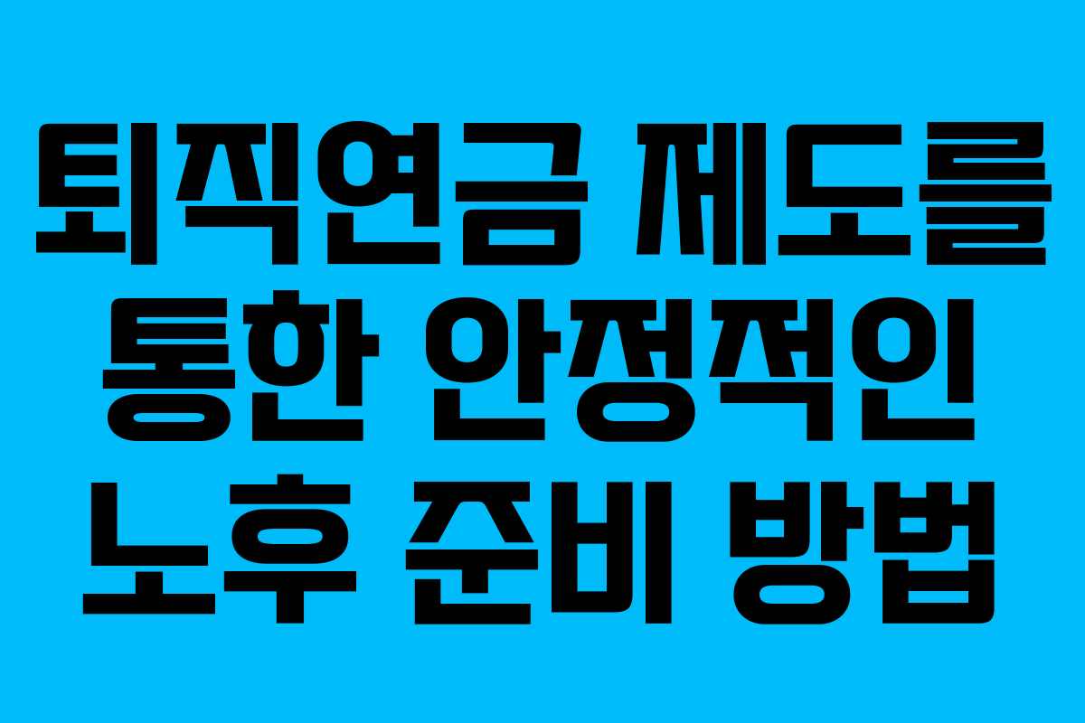퇴직연금 제도를 통한 안정적인 노후 준비 방법