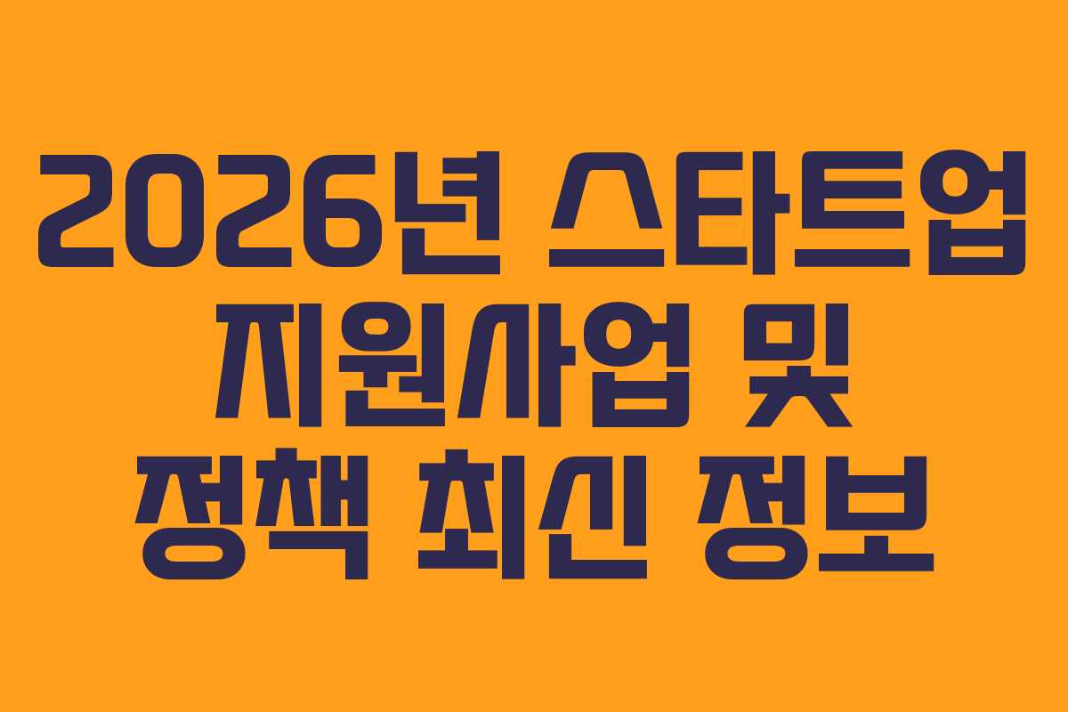 2026년 스타트업 지원사업 및 정책 최신 정보