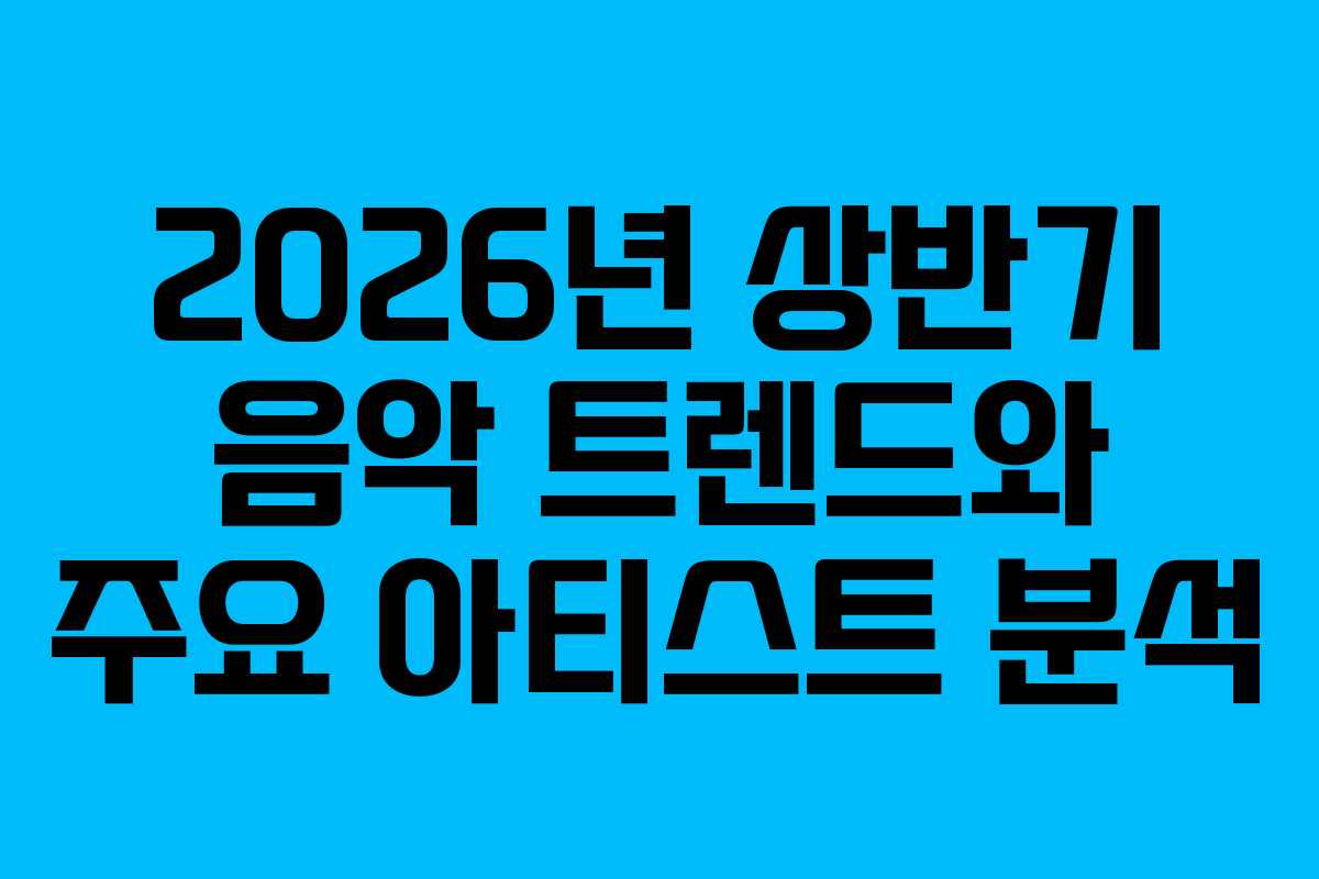 2026년 상반기 음악 트렌드와 주요 아티스트 분석