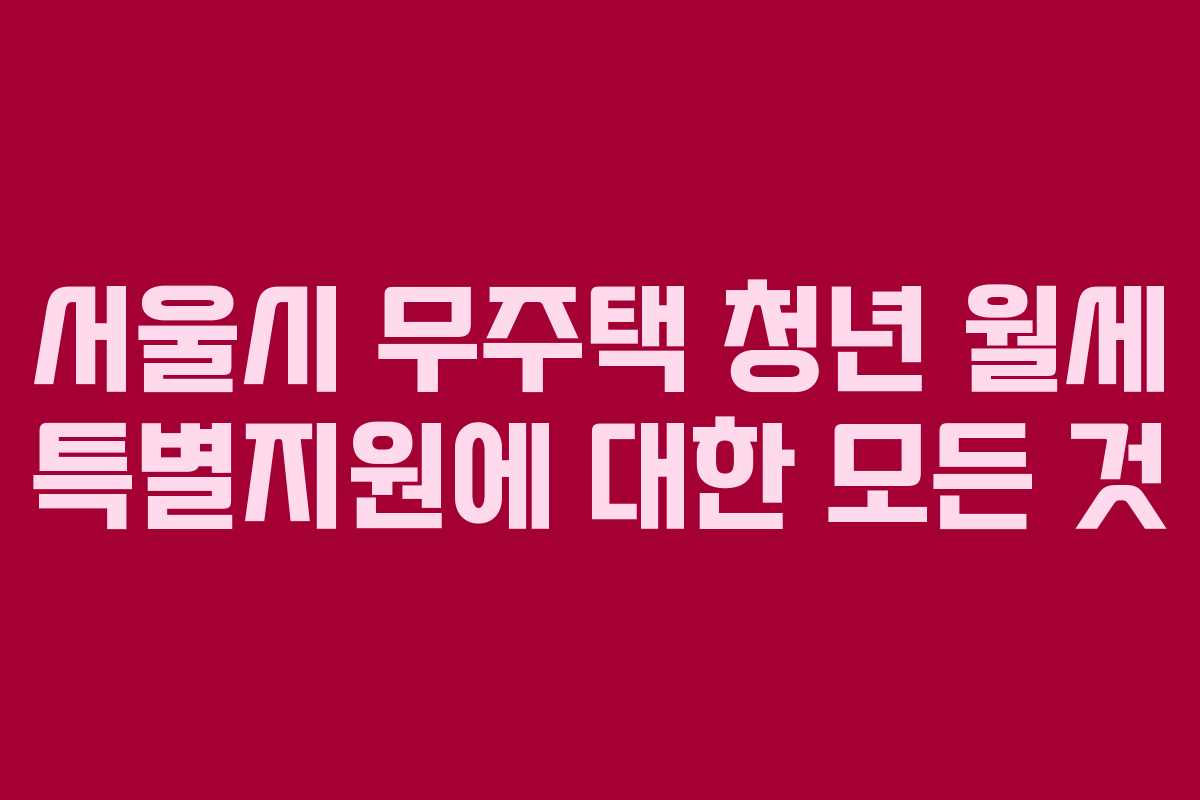 서울시 무주택 청년 월세 특별지원에 대한 모든 것