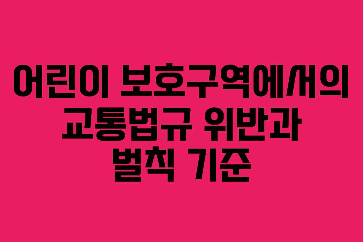 어린이 보호구역에서의 교통법규 위반과 벌칙 기준