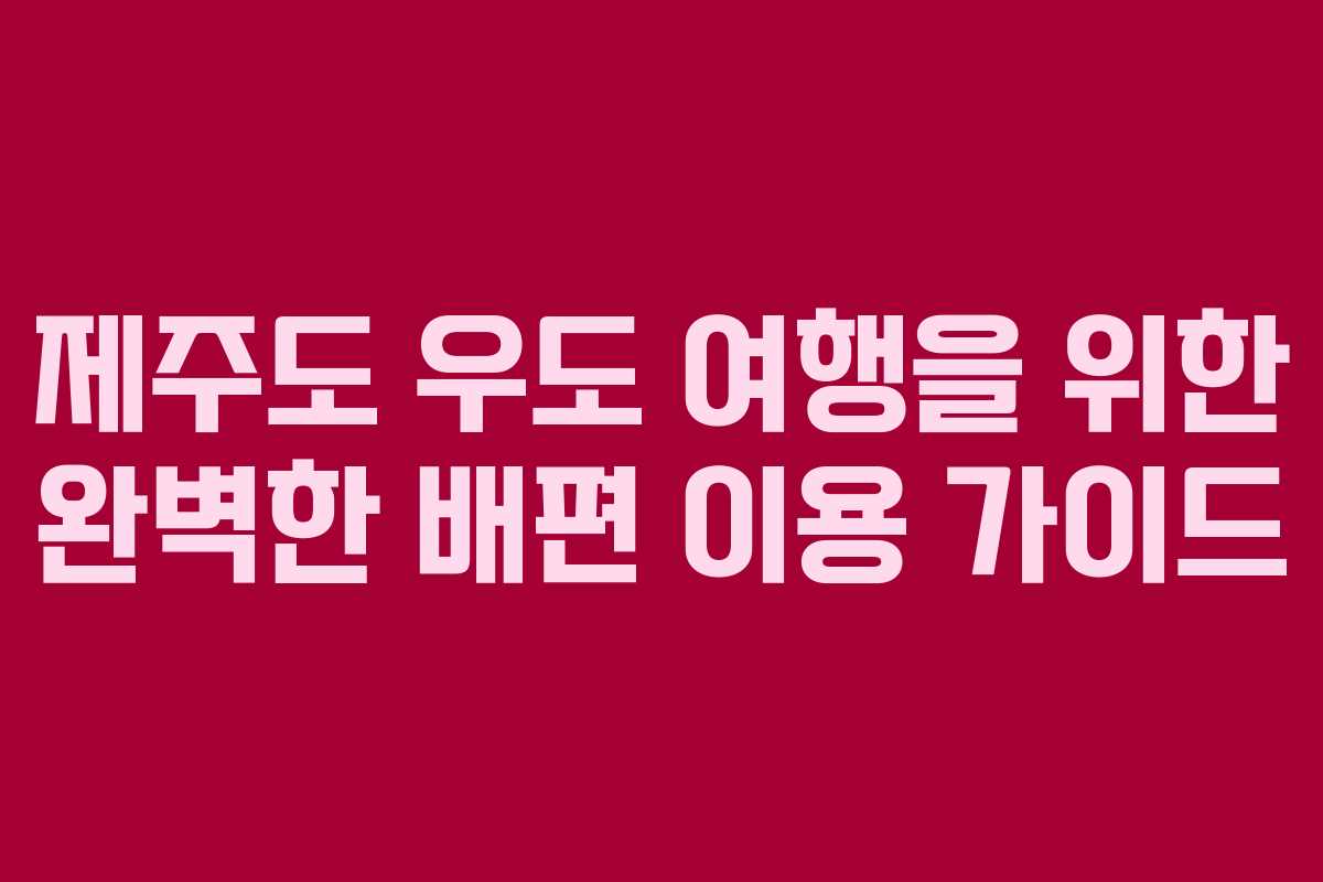 제주도 우도 여행을 위한 완벽한 배편 이용 가이드