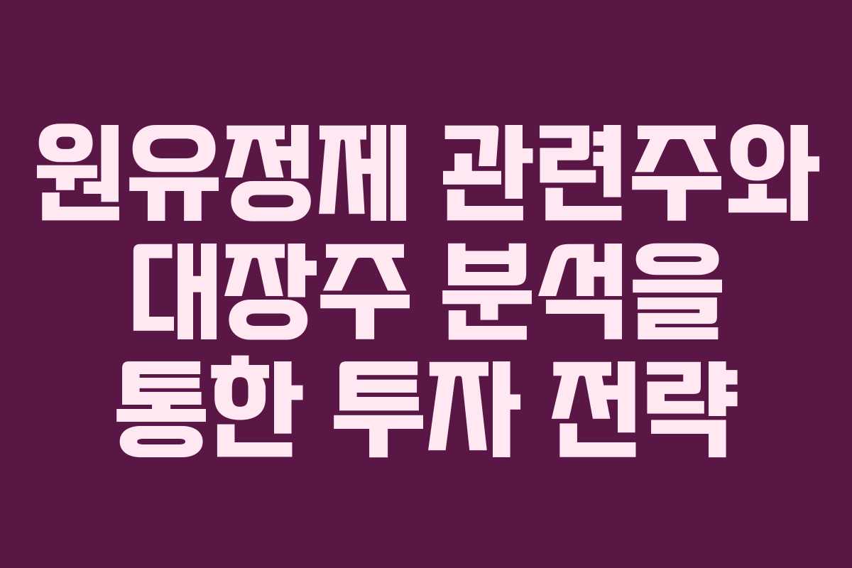 원유정제 관련주와 대장주 분석을 통한 투자 전략
