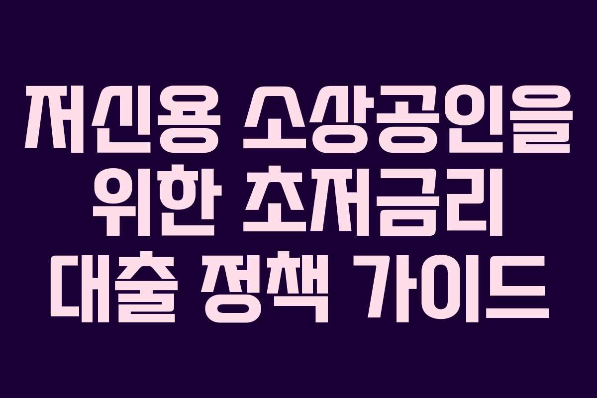 저신용 소상공인을 위한 초저금리 대출 정책 가이드