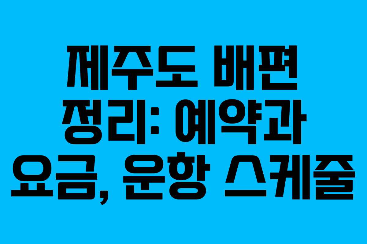 제주도 배편 정리: 예약과 요금, 운항 스케줄