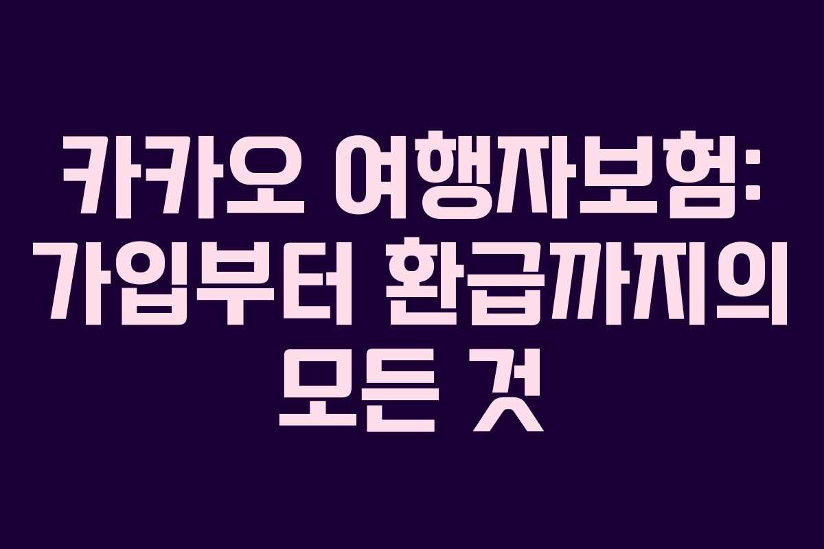 카카오 여행자보험: 가입부터 환급까지의 모든 것