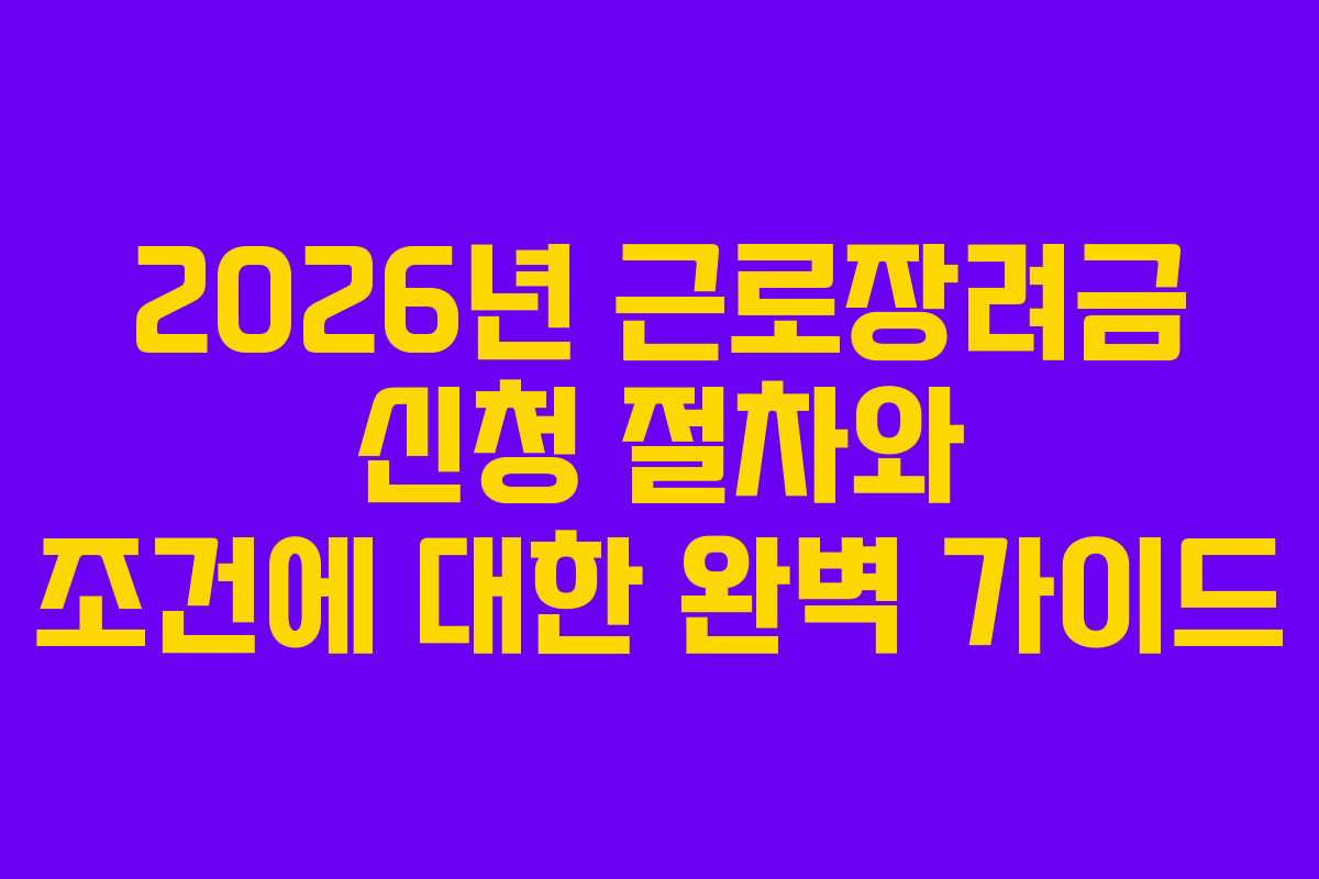 2026년 근로장려금 신청 절차와 조건에 대한 완벽 가이드