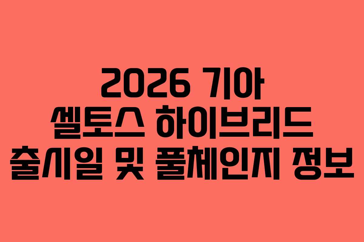 2026 기아 셀토스 하이브리드 출시일 및 풀체인지 정보