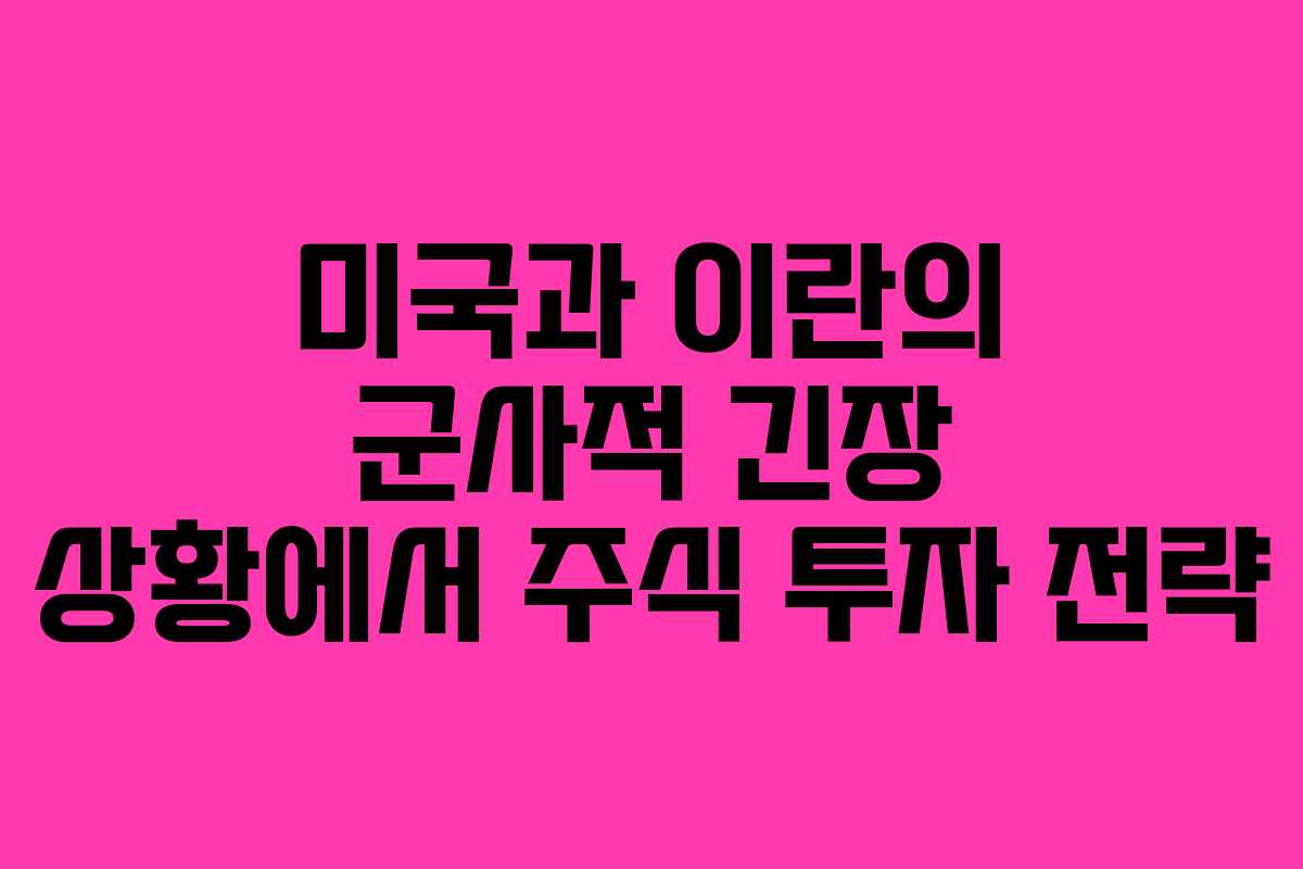 미국과 이란의 군사적 긴장 상황에서 주식 투자 전략
