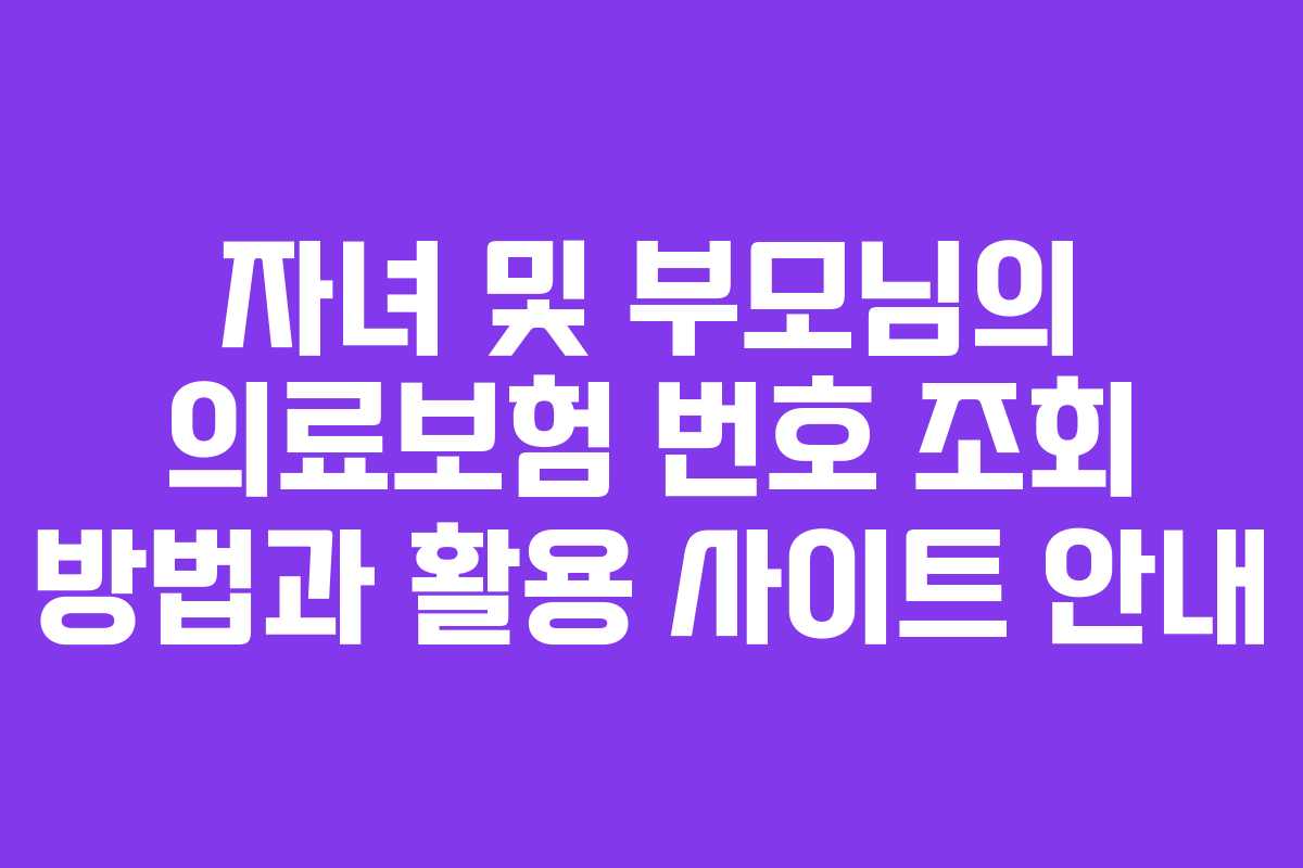 자녀 및 부모님의 의료보험 번호 조회 방법과 활용 사이트 안내