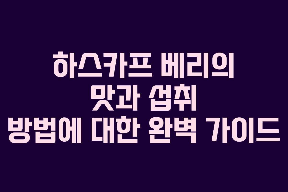 하스카프 베리의 맛과 섭취 방법에 대한 완벽 가이드