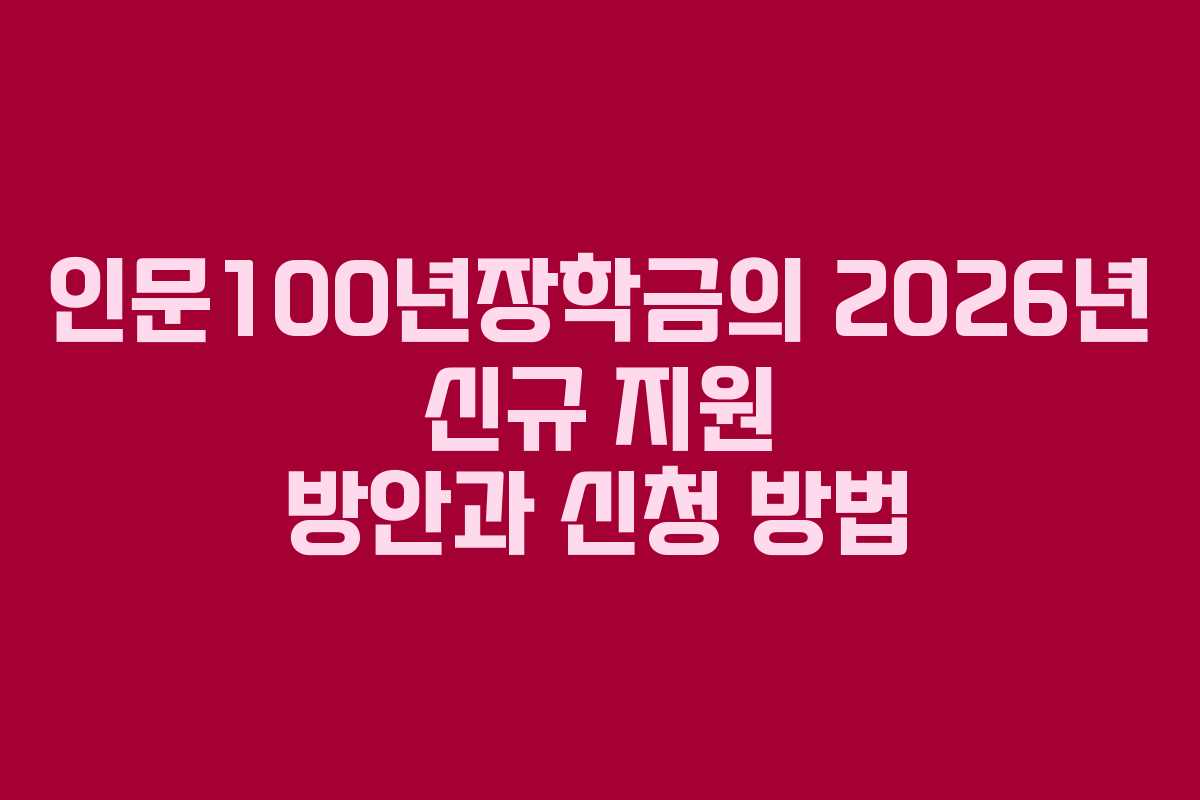 인문100년장학금의 2026년 신규 지원 방안과 신청 방법