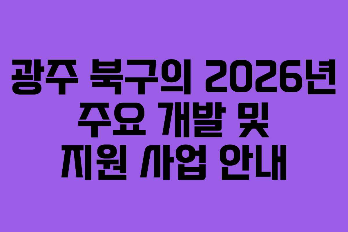 광주 북구의 2026년 주요 개발 및 지원 사업 안내
