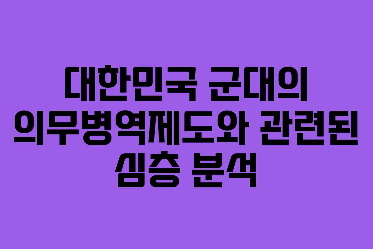 대한민국 군대의 의무병역제도와 관련된 심층 분석