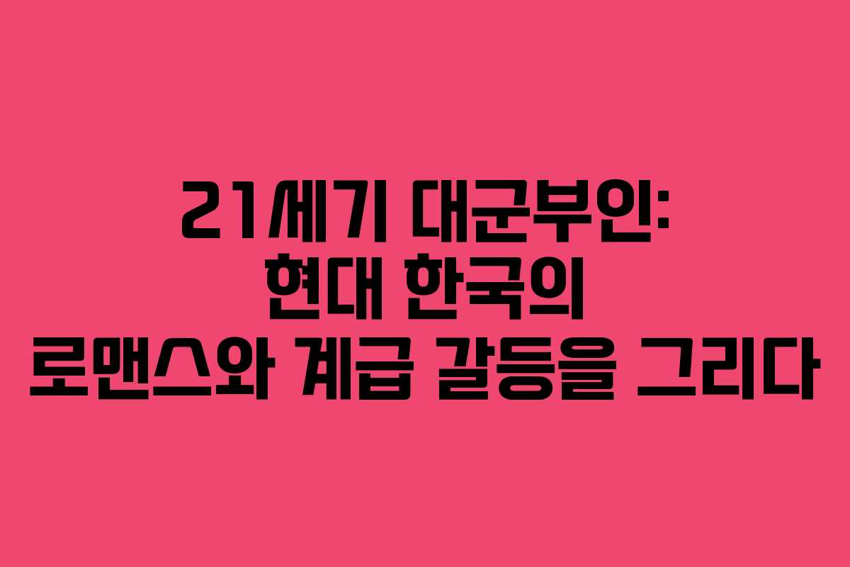 21세기 대군부인: 현대 한국의 로맨스와 계급 갈등을 그리다