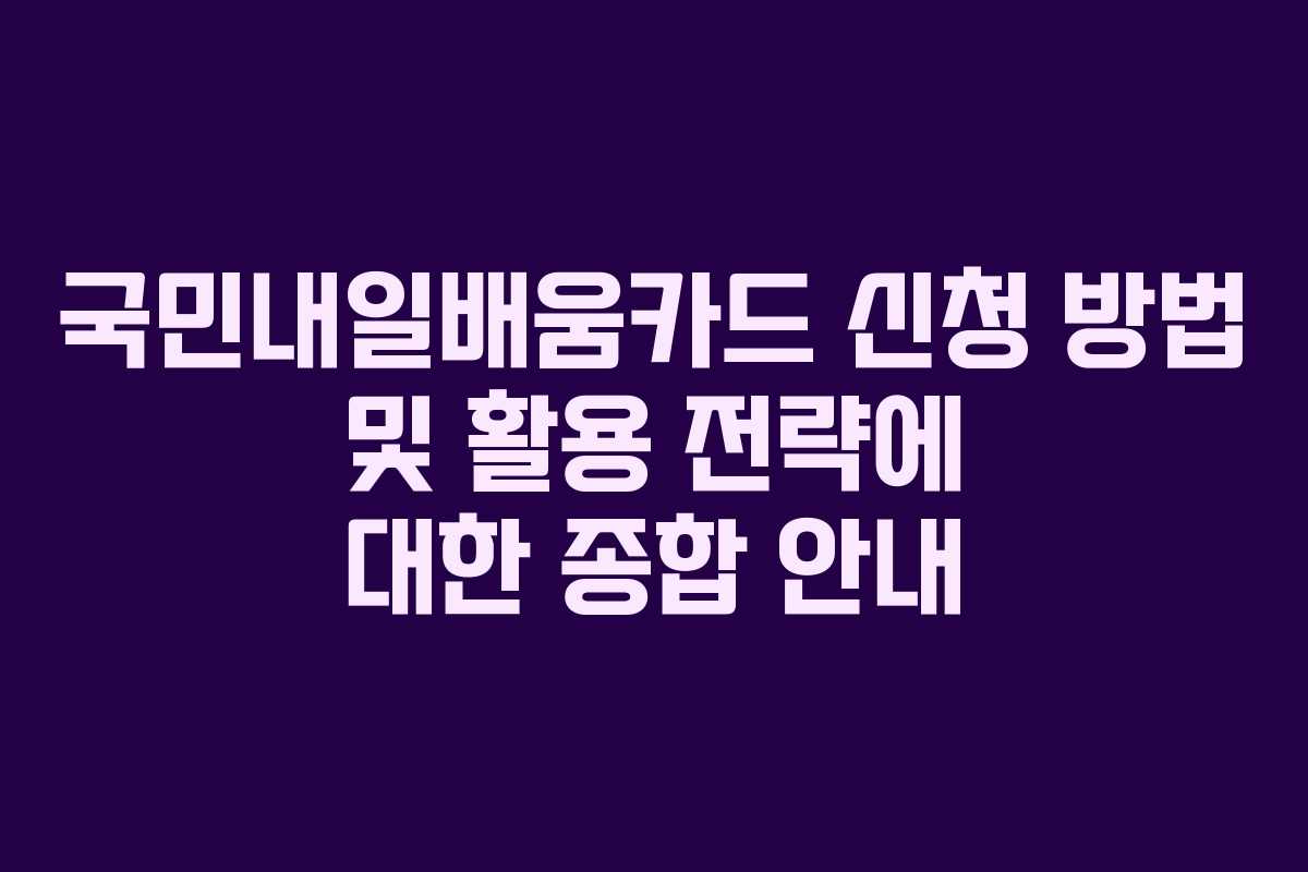 국민내일배움카드 신청 방법 및 활용 전략에 대한 종합 안내