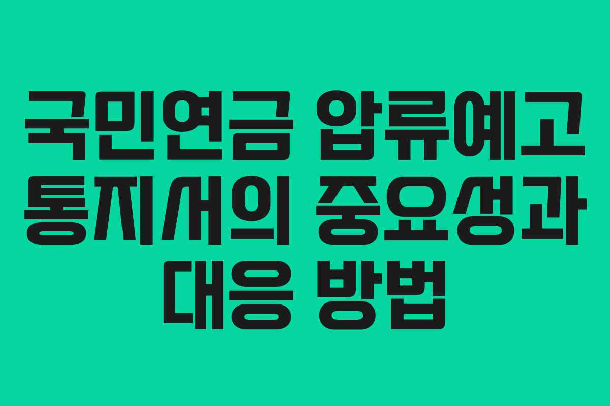 국민연금 압류예고 통지서의 중요성과 대응 방법