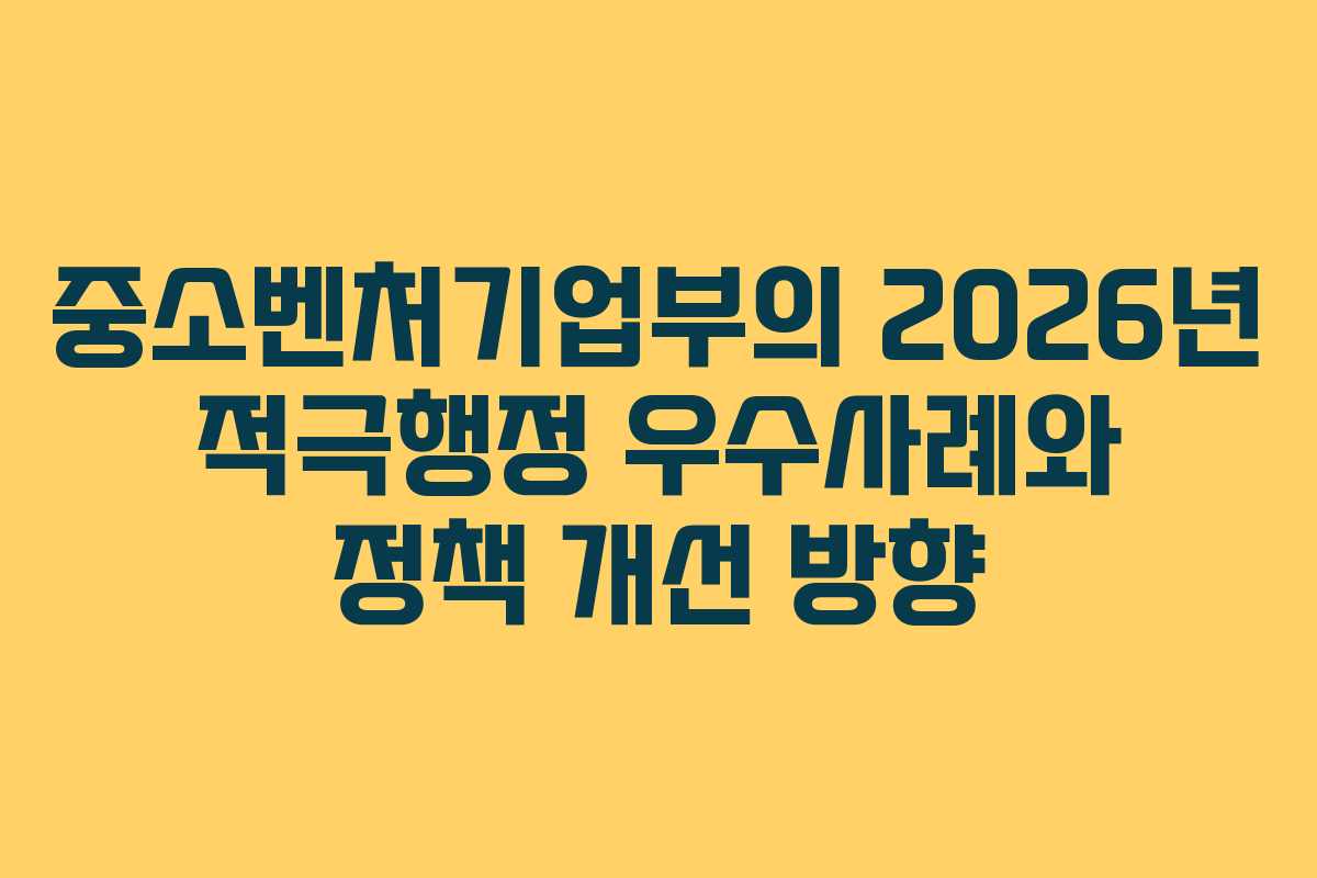 중소벤처기업부의 2026년 적극행정 우수사례와 정책 개선 방향