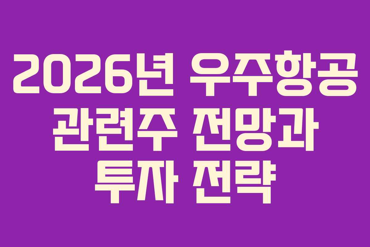 2026년 우주항공 관련주 전망과 투자 전략