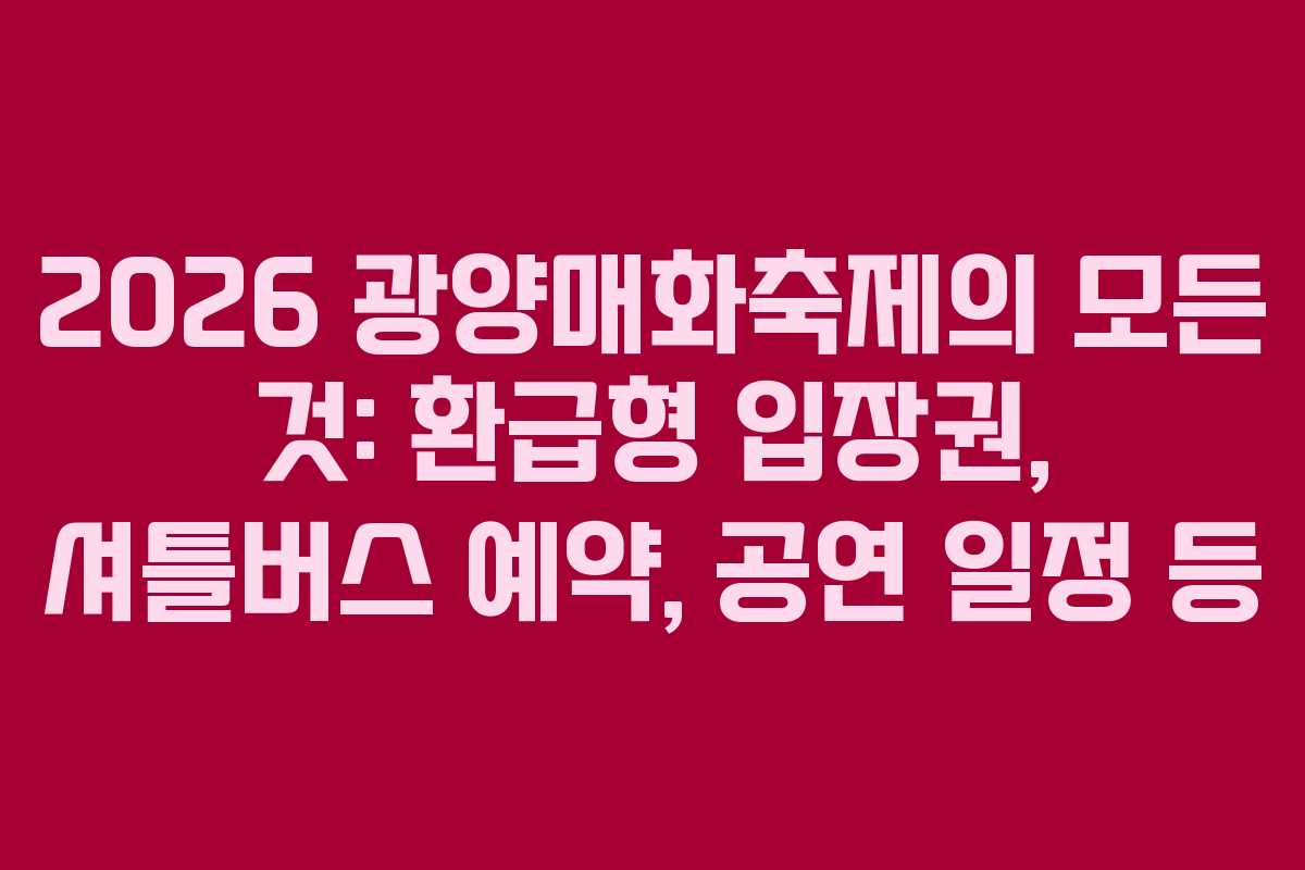 2026 광양매화축제의 모든 것: 환급형 입장권, 셔틀버스 예약, 공연 일정 등