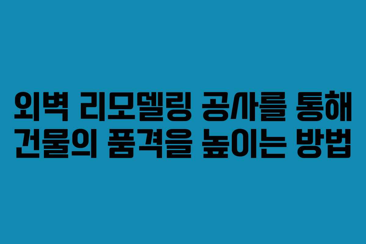외벽 리모델링 공사를 통해 건물의 품격을 높이는 방법