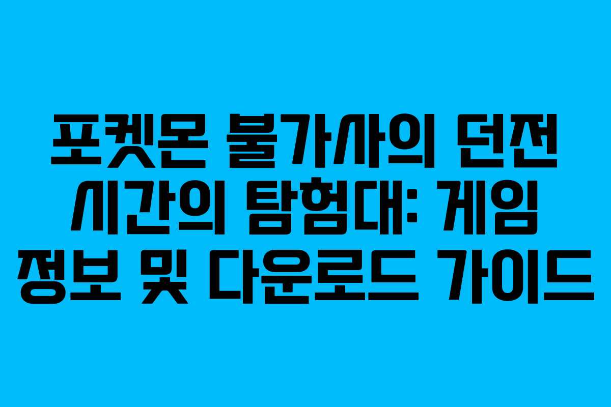 포켓몬 불가사의 던전 시간의 탐험대: 게임 정보 및 다운로드 가이드