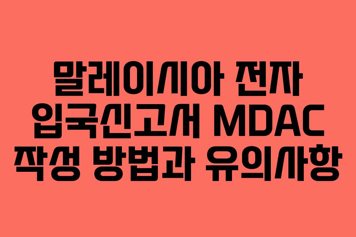 말레이시아 전자 입국신고서 MDAC 작성 방법과 유의사항