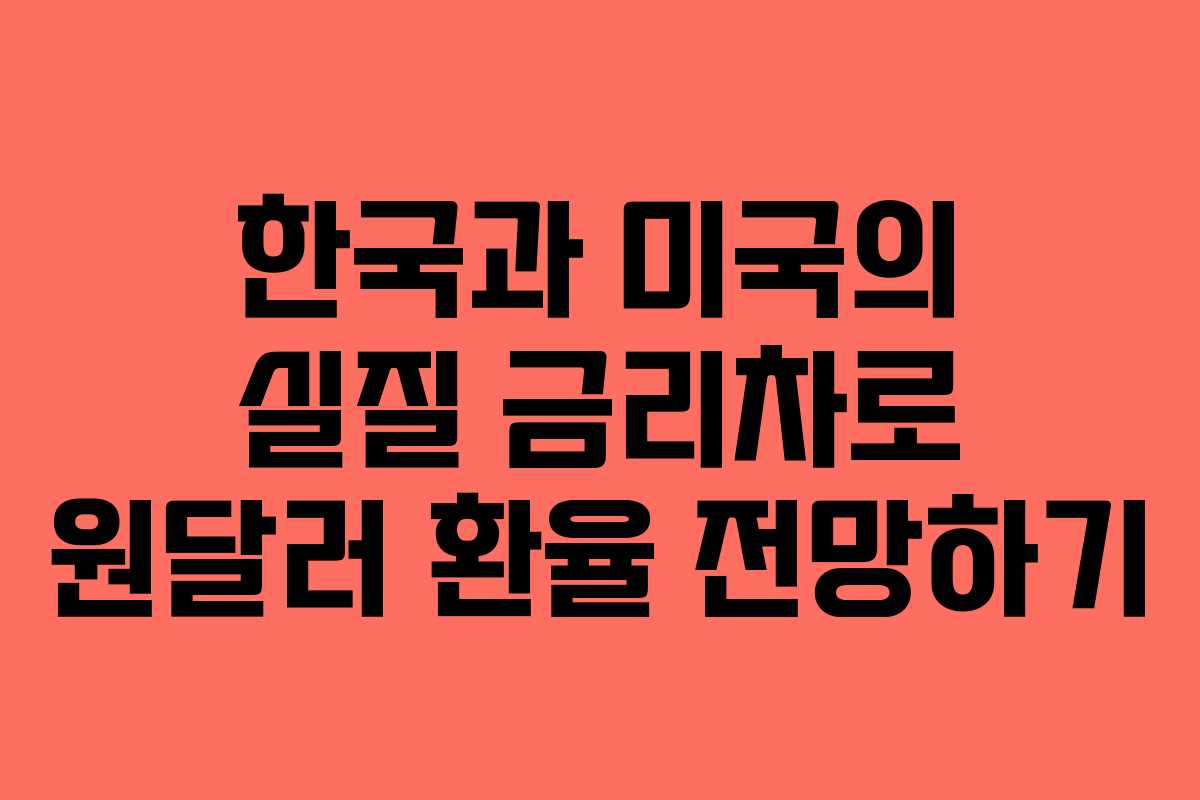 한국과 미국의 실질 금리차로 원달러 환율 전망하기