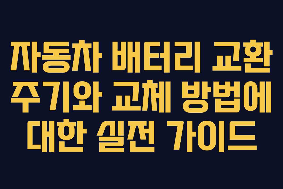 자동차 배터리 교환 주기와 교체 방법에 대한 실전 가이드