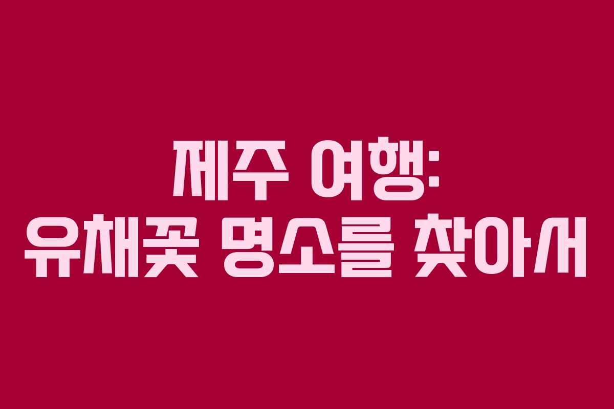 제주 여행: 유채꽃 명소를 찾아서