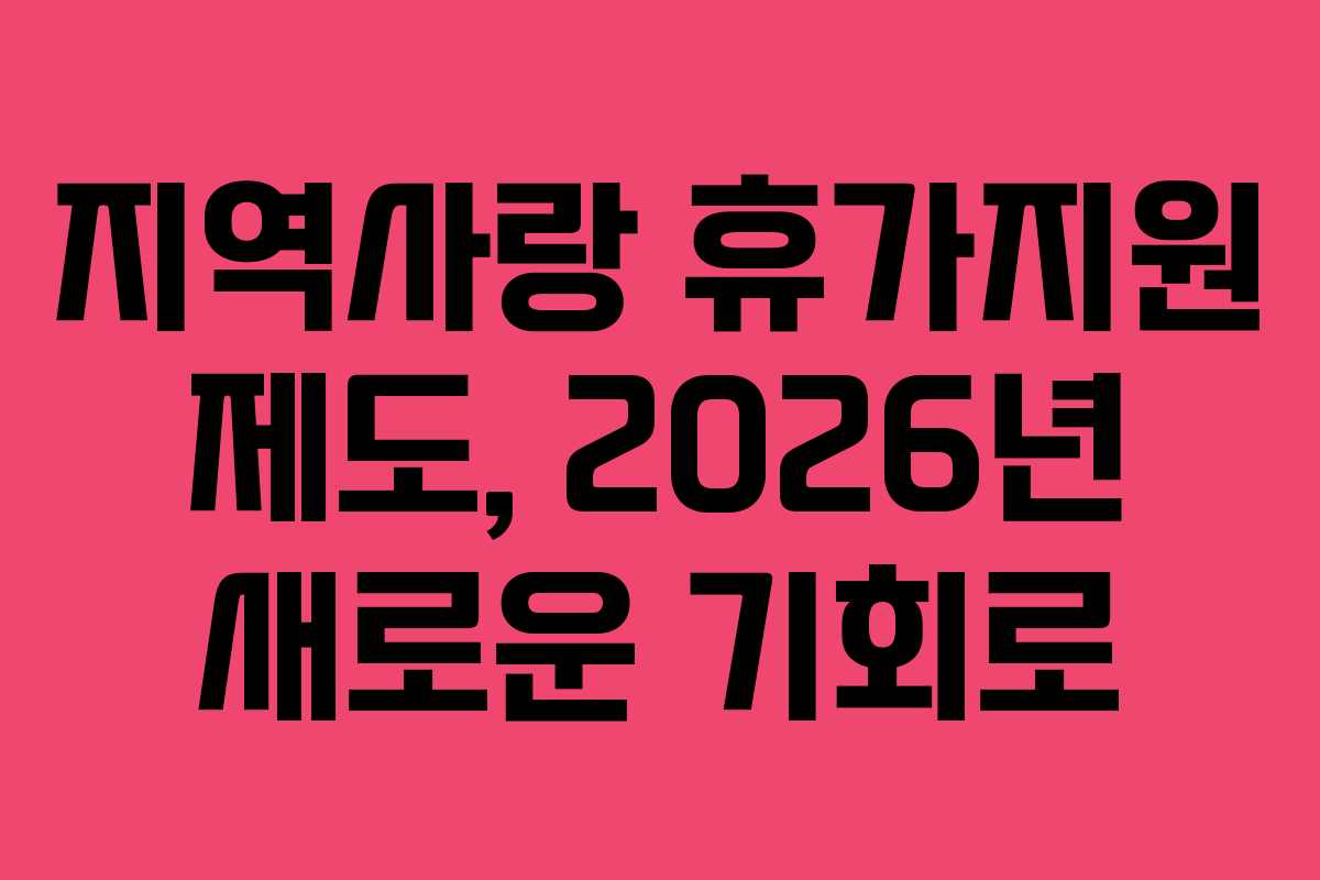 지역사랑 휴가지원 제도, 2026년 새로운 기회로