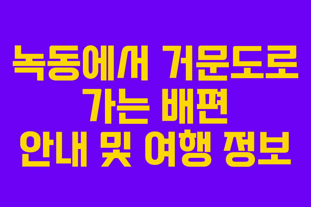 녹동에서 거문도로 가는 배편 안내 및 여행 정보