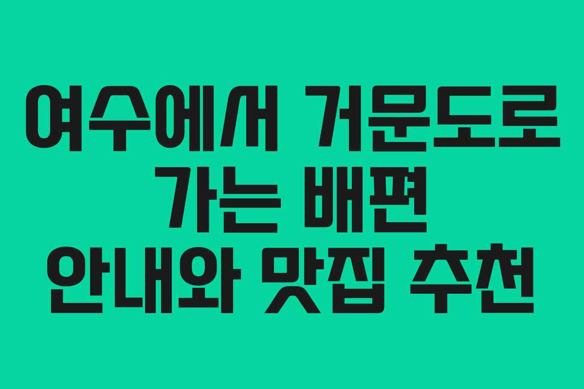 여수에서 거문도로 가는 배편 안내와 맛집 추천