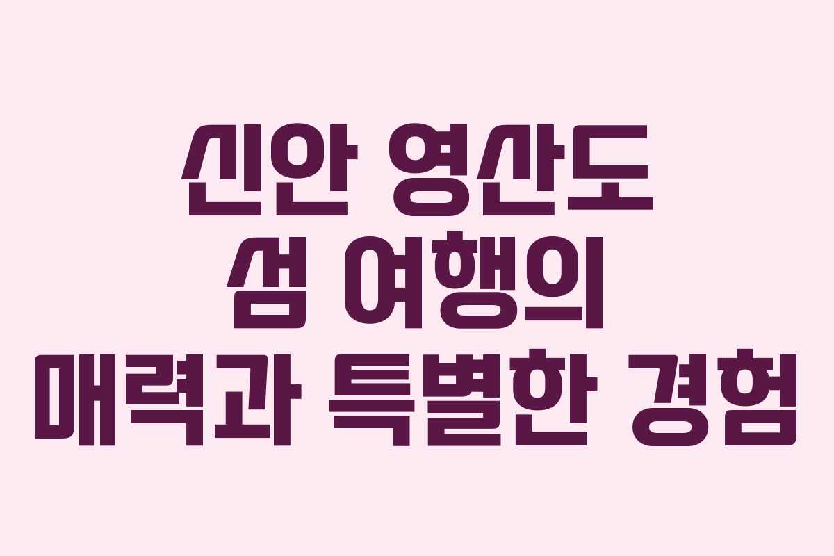 신안 영산도 섬 여행의 매력과 특별한 경험