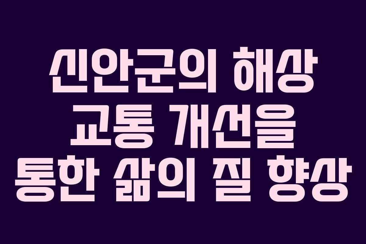 신안군의 해상 교통 개선을 통한 삶의 질 향상