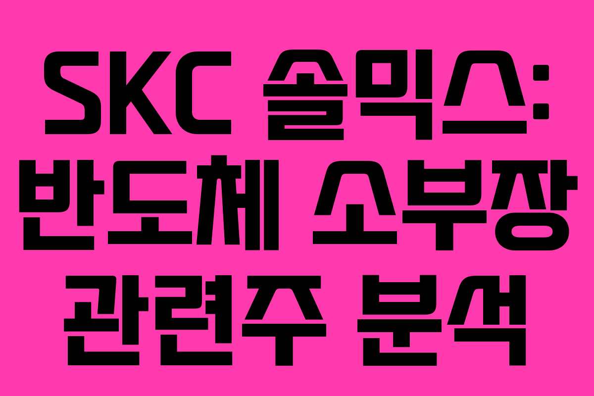 SKC 솔믹스: 반도체 소부장 관련주 분석