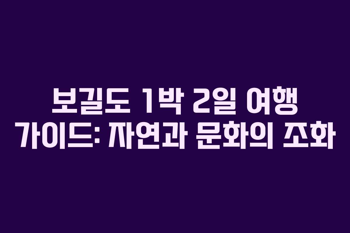 보길도 1박 2일 여행 가이드: 자연과 문화의 조화