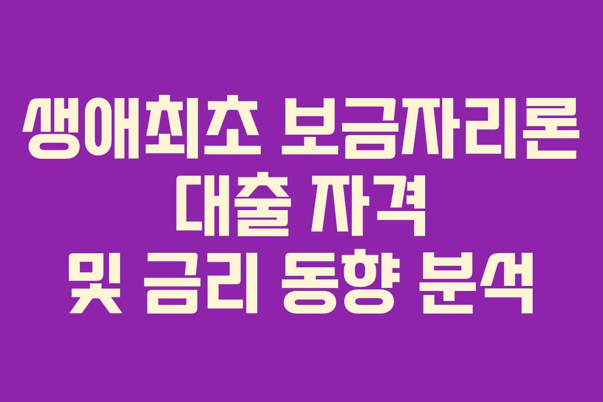 생애최초 보금자리론 대출 자격 및 금리 동향 분석