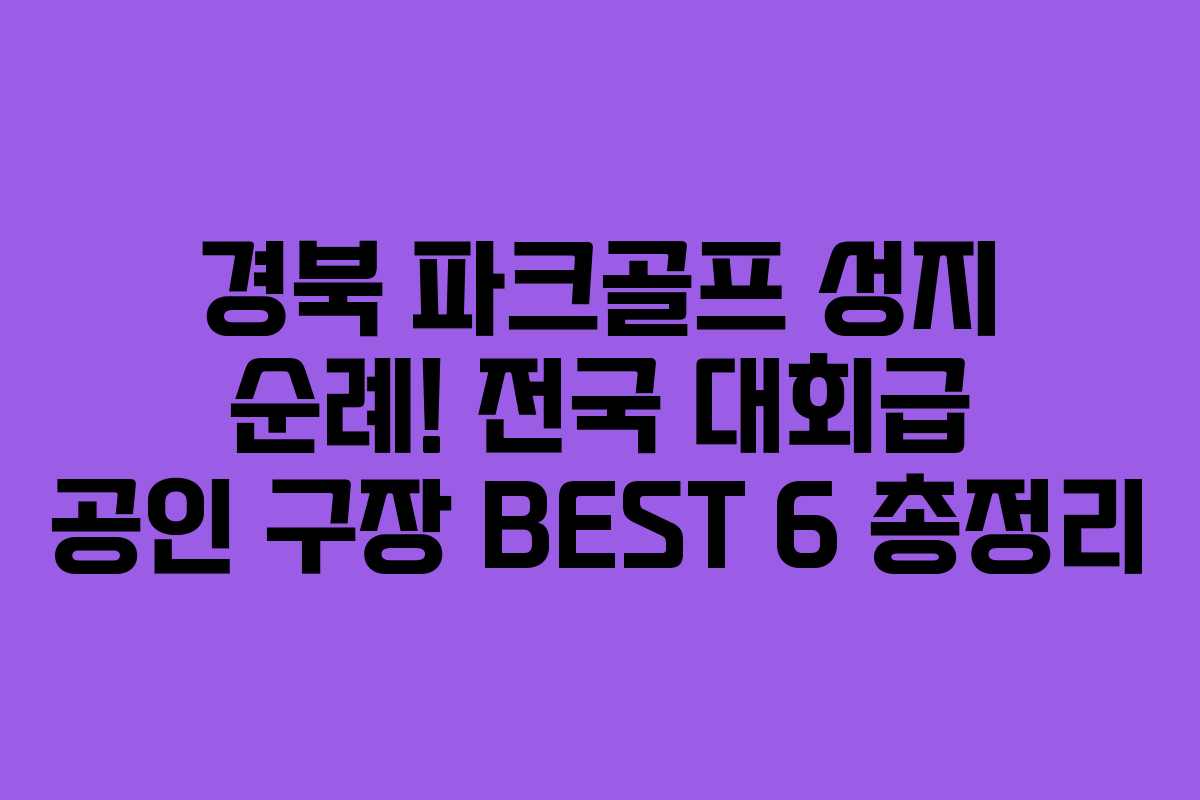 경북 파크골프 성지 순례! 전국 대회급 공인 구장 BEST 6 총정리
