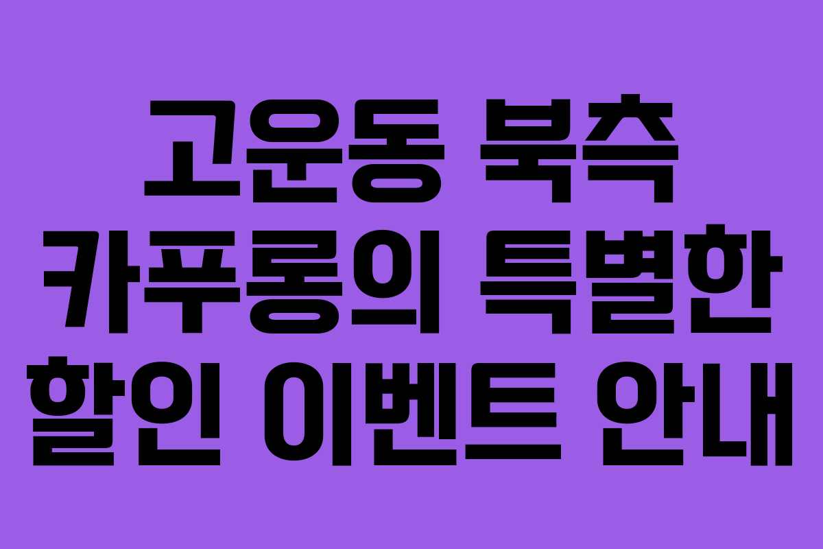 고운동 북측 카푸롱의 특별한 할인 이벤트 안내