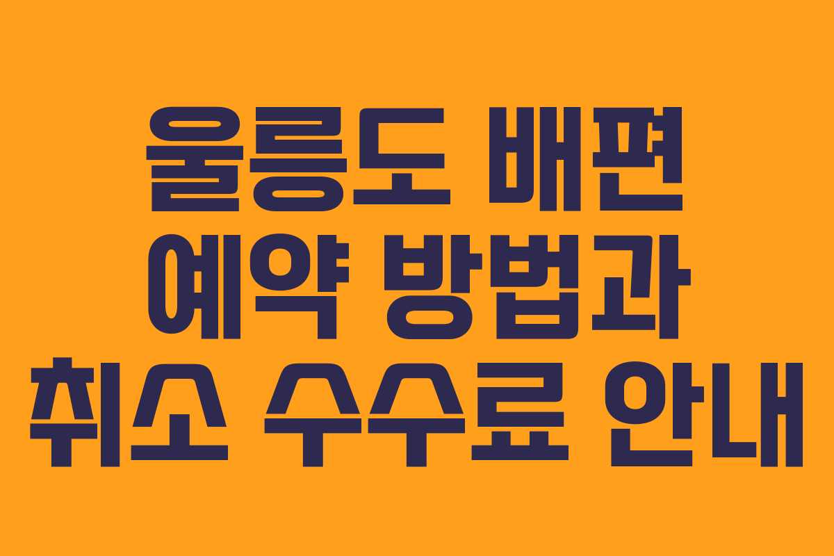 울릉도 배편 예약 방법과 취소 수수료 안내
