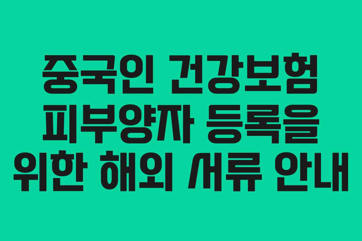 중국인 건강보험 피부양자 등록을 위한 해외 서류 안내