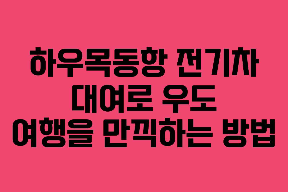하우목동항 전기차 대여로 우도 여행을 만끽하는 방법