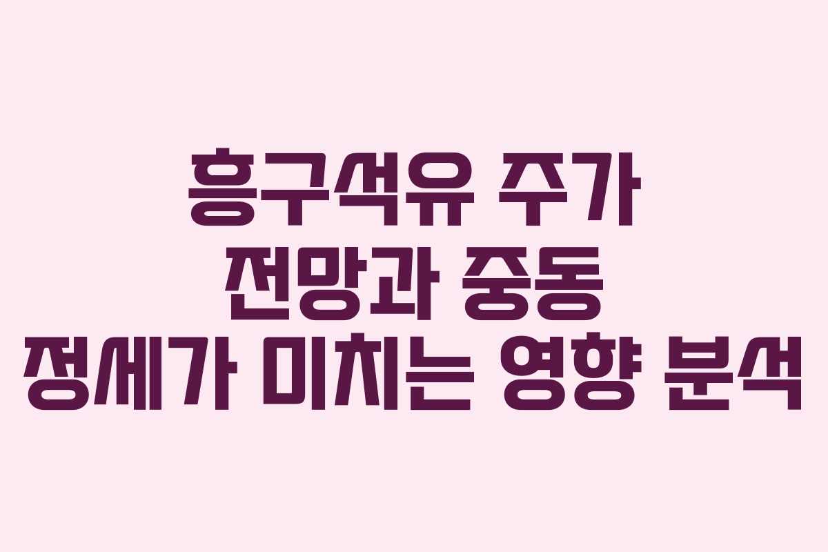 흥구석유 주가 전망과 중동 정세가 미치는 영향 분석