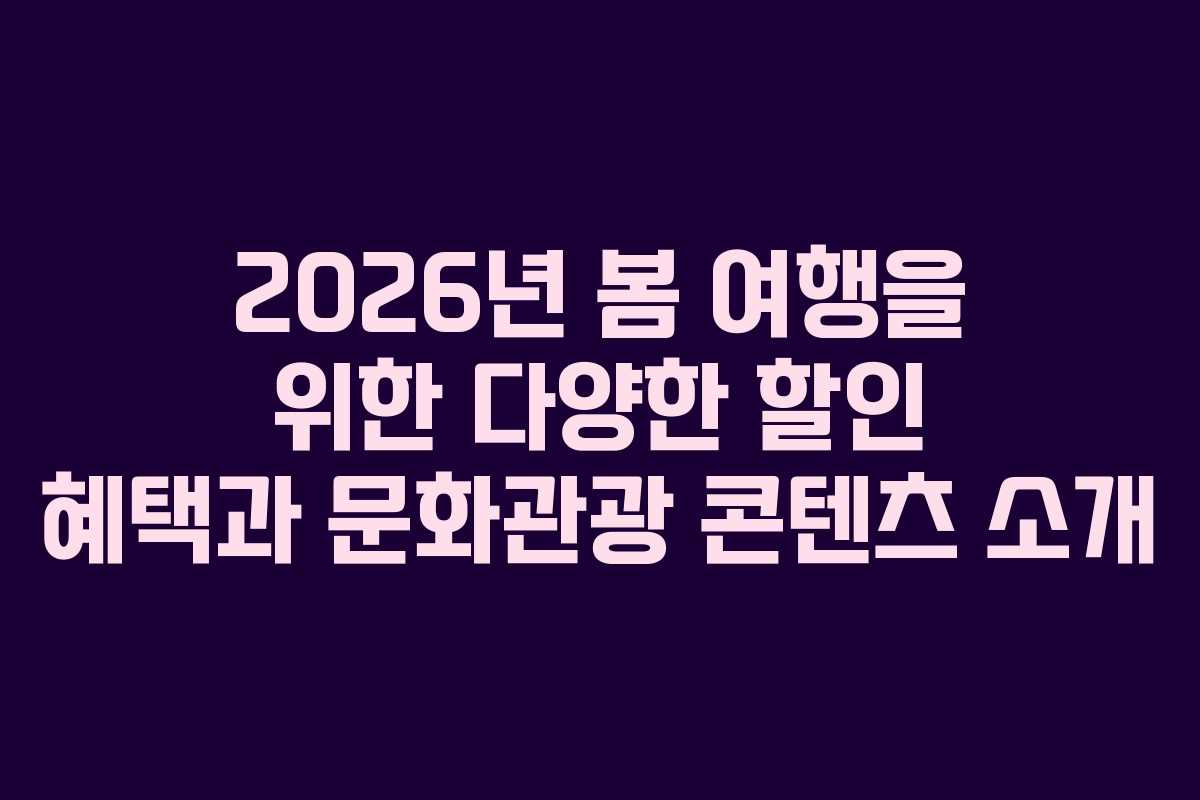 2026년 봄 여행을 위한 다양한 할인 혜택과 문화관광 콘텐츠 소개