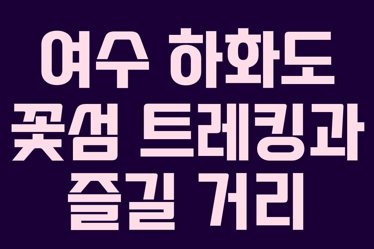 여수 하화도 꽃섬 트레킹과 즐길 거리