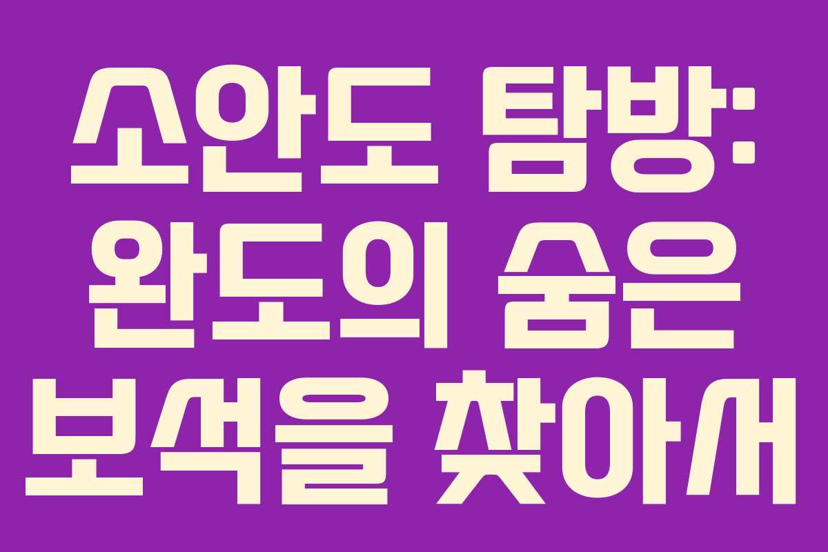 소안도 탐방: 완도의 숨은 보석을 찾아서