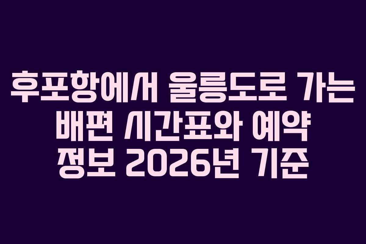 후포항에서 울릉도로 가는 배편 시간표와 예약 정보 2026년 기준